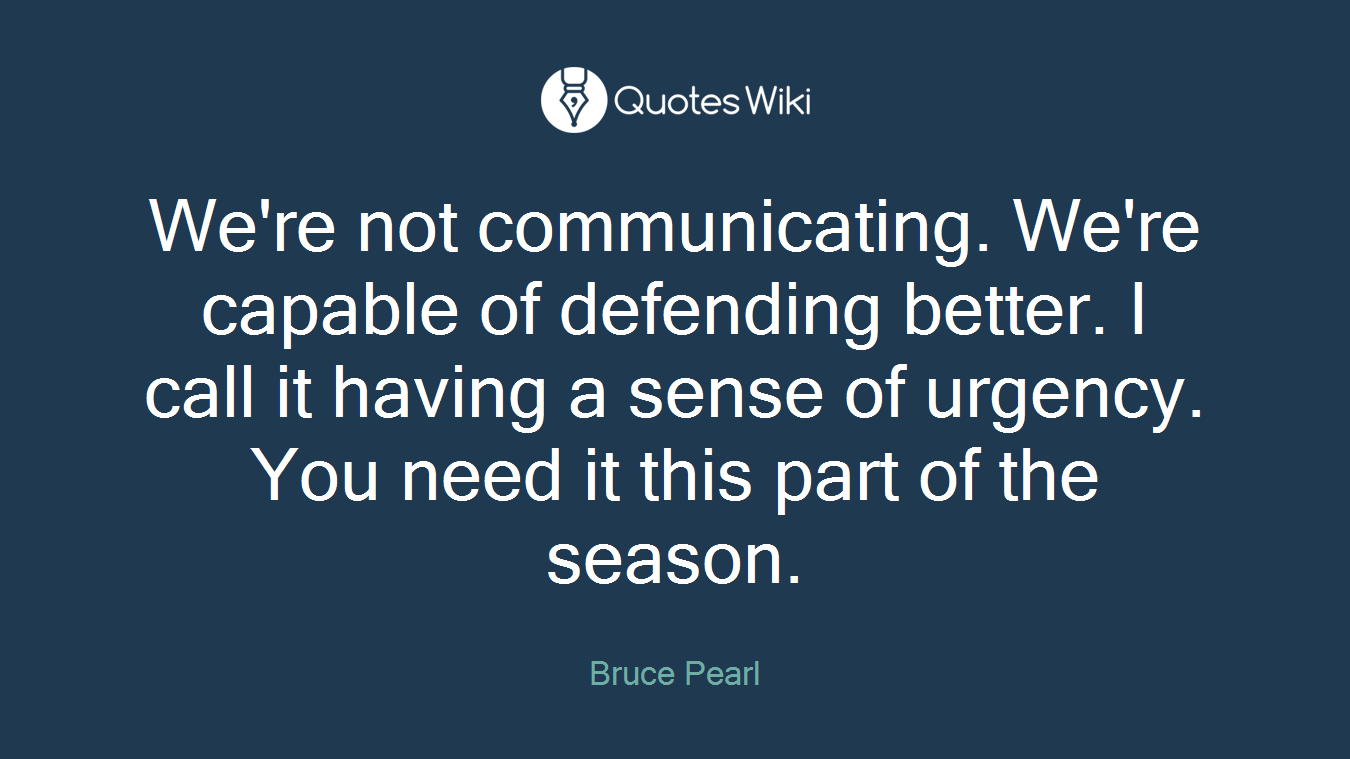 We're not communicating. We're capable of defending better. I call it having a sense of urgency. You need it this part of the season.