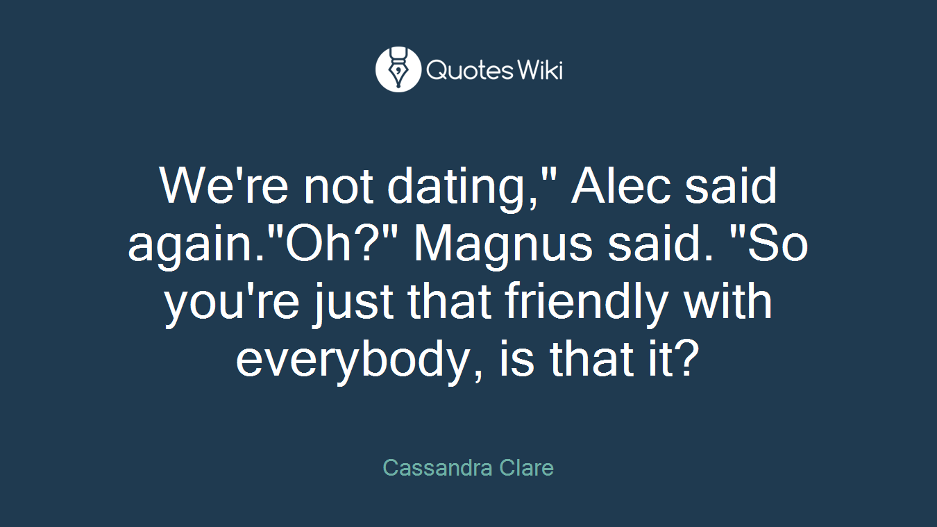 We're not dating," Alec said again."Oh?" Magnus said. "So you're just that friendly with everybody, is that it?