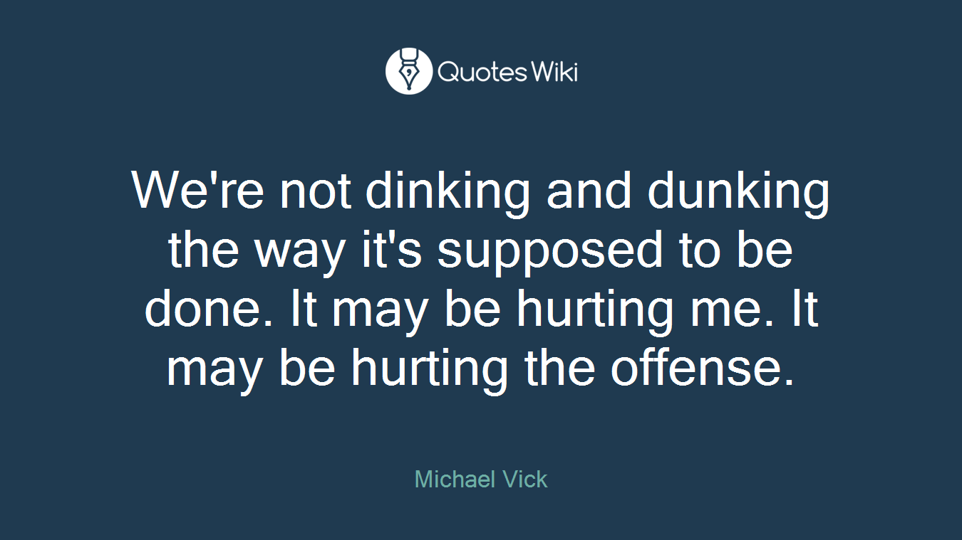 We're not dinking and dunking the way it's supposed to be done. It may be hurting me. It may be hurting the offense.