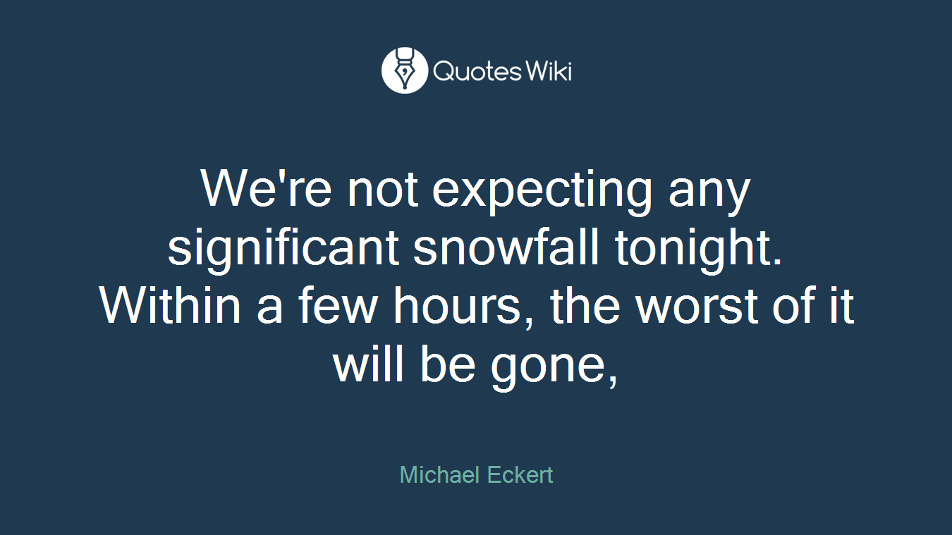 We're not expecting any significant snowfall tonight. Within a few hours, the worst of it will be gone,