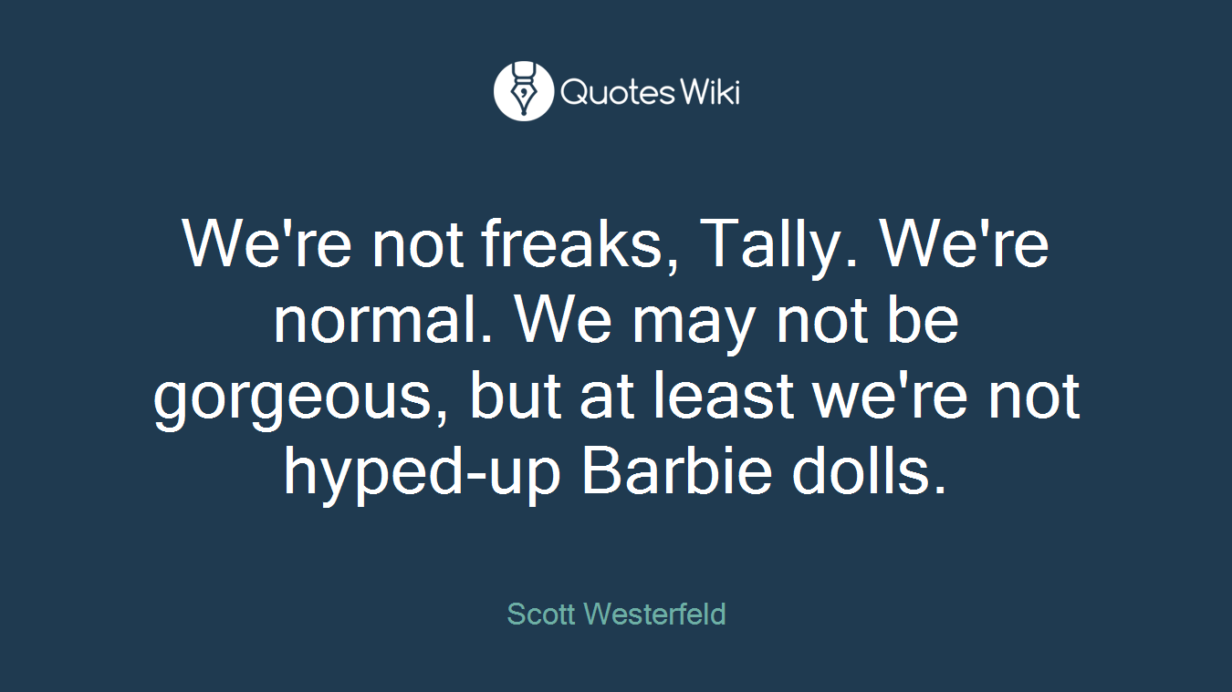 We're not freaks, Tally. We're normal. We may not be gorgeous, but at least we're not hyped-up Barbie dolls.