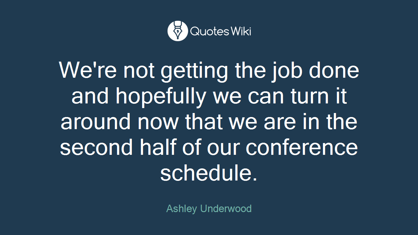 We're not getting the job done and hopefully we can turn it around now that we are in the second half of our conference schedule.