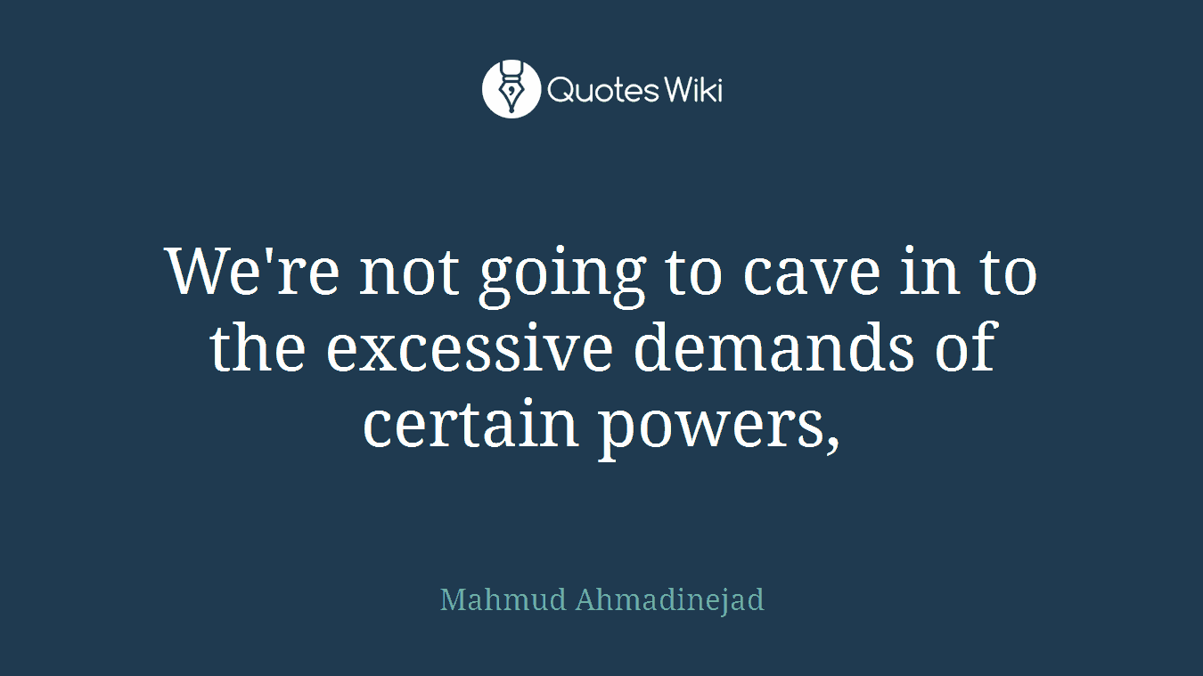 We're not going to cave in to the excessive demands of certain powers,