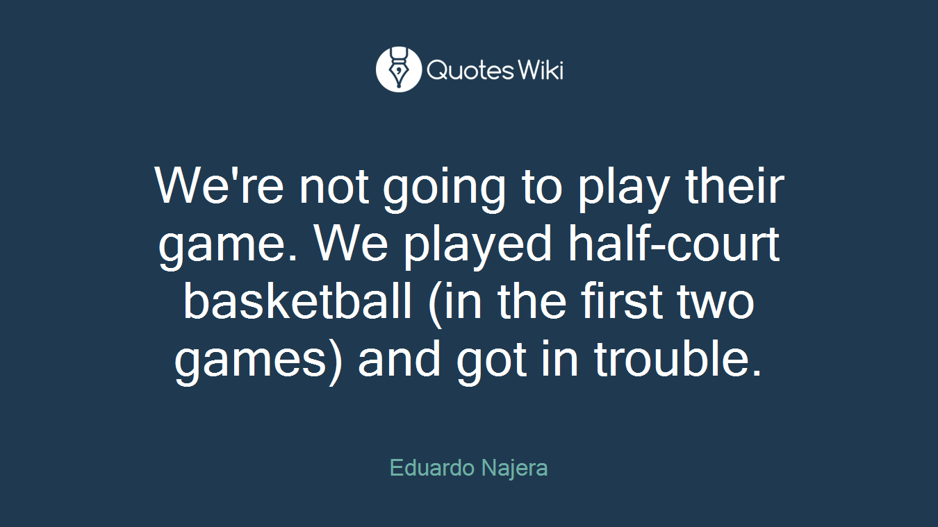 We're not going to play their game. We played half-court basketball (in the first two games) and got in trouble.