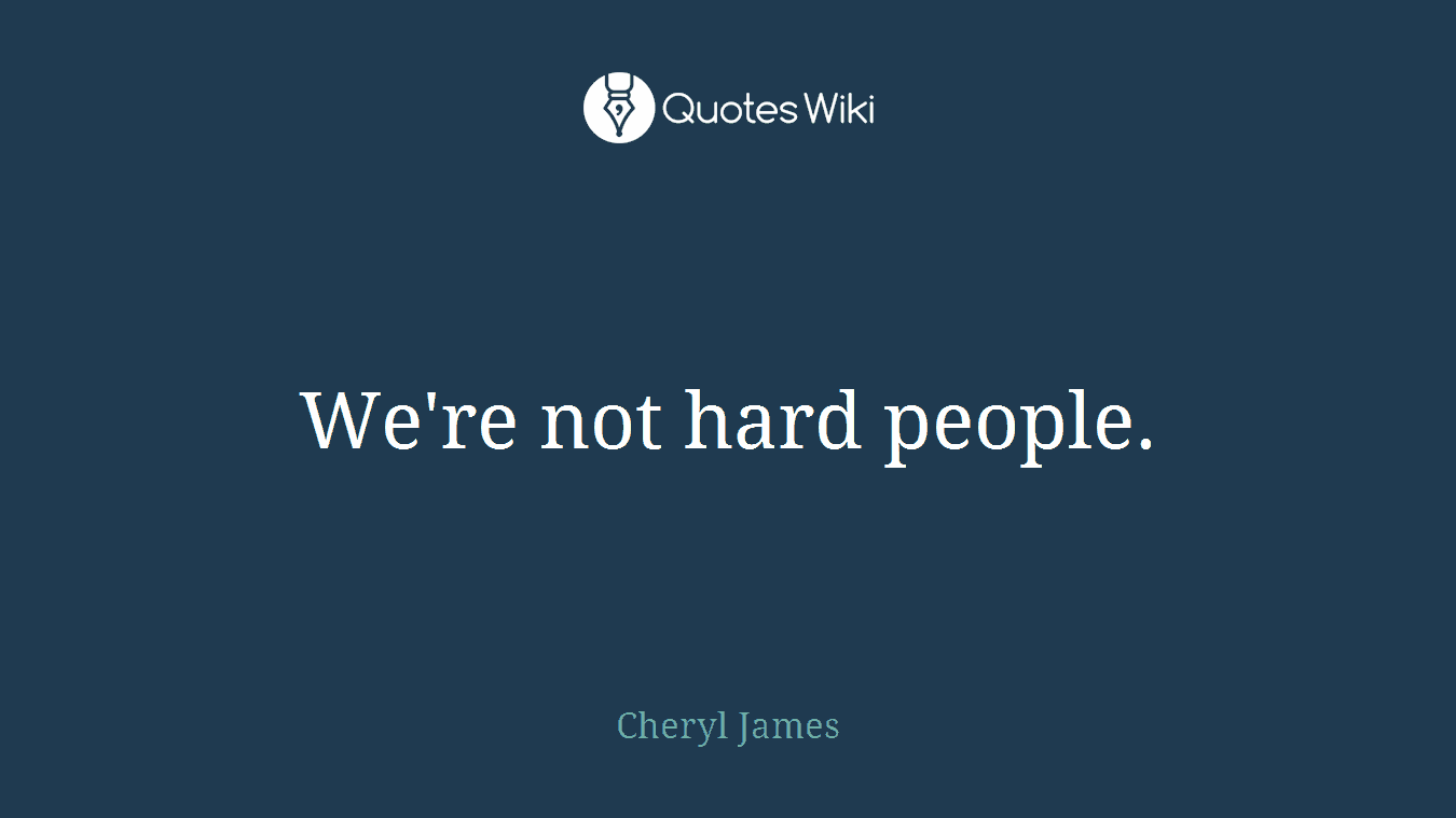 We're not hard people.