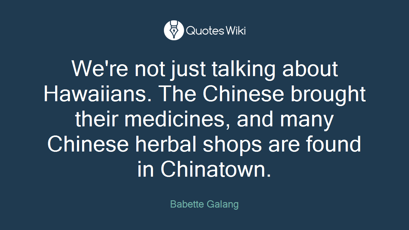 We're not just talking about Hawaiians. The Chinese brought their medicines, and many Chinese herbal shops are found in Chinatown.