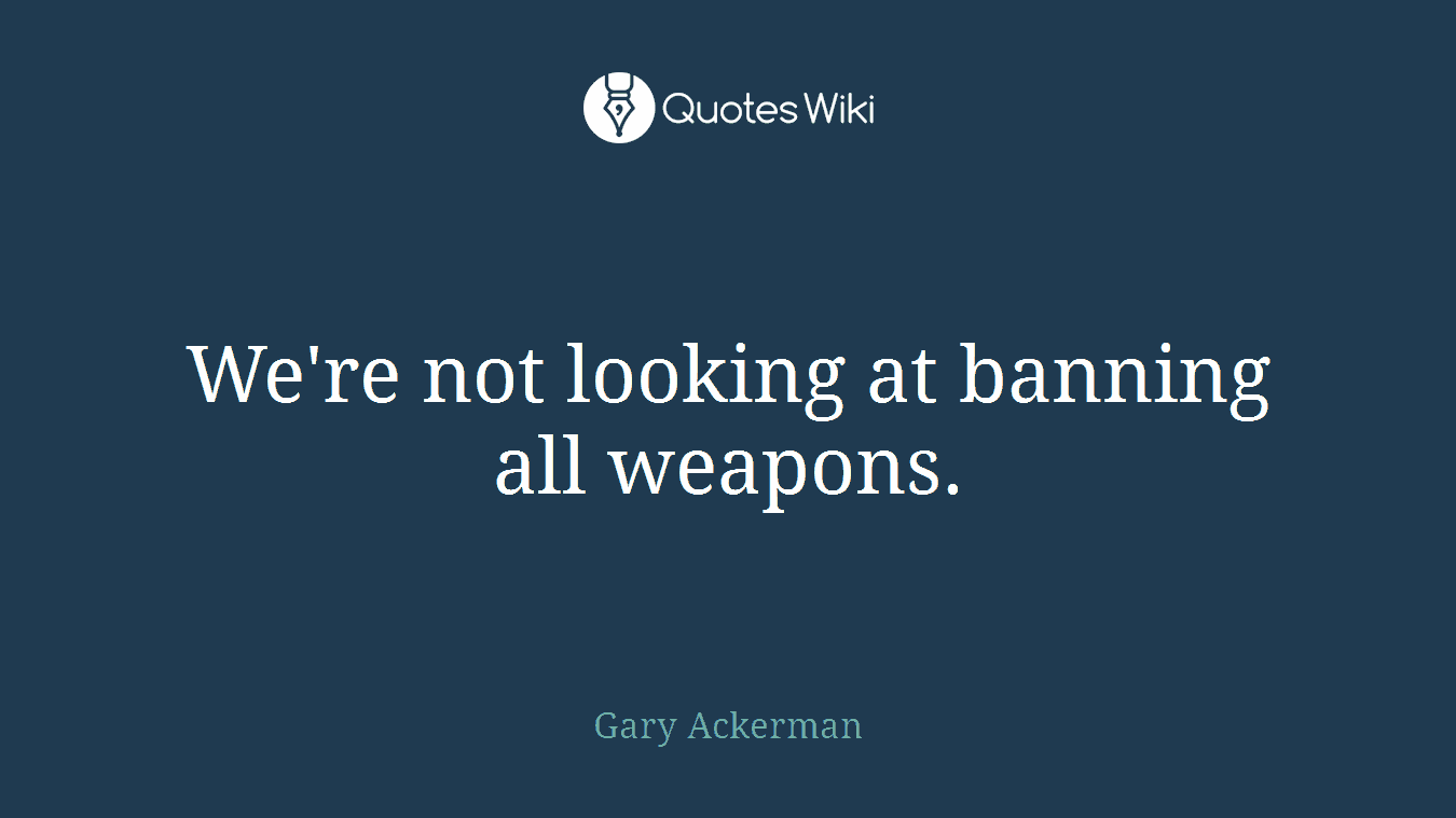 We're not looking at banning all weapons.