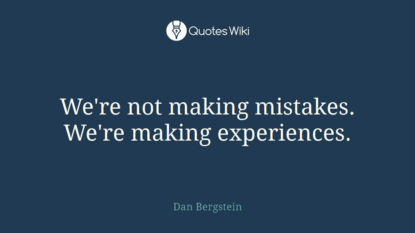 We're not making mistakes. We're making experiences.