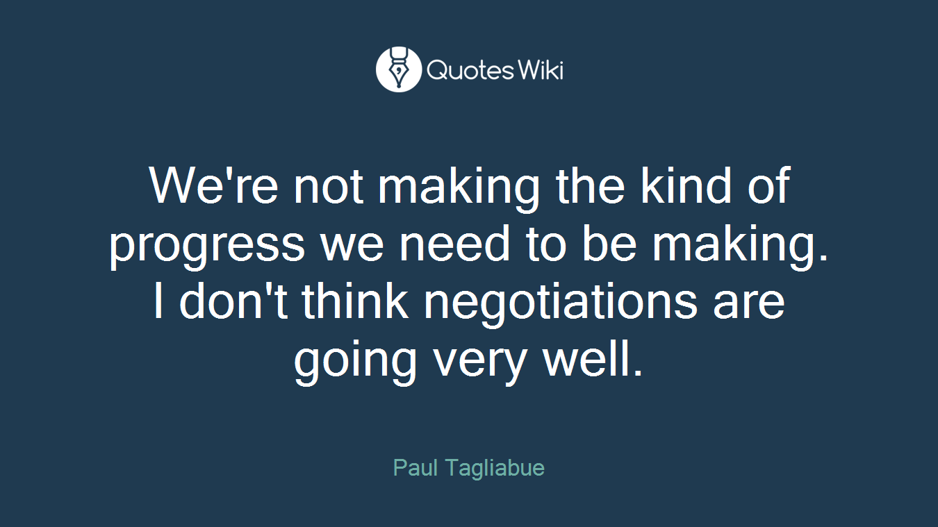 We're not making the kind of progress we need to be making. I don't think negotiations are going very well.
