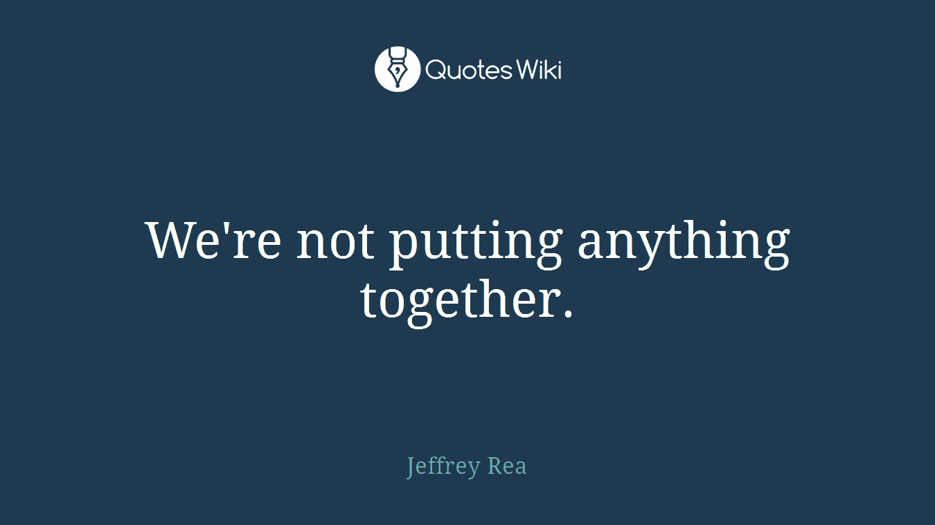 We're not putting anything together.