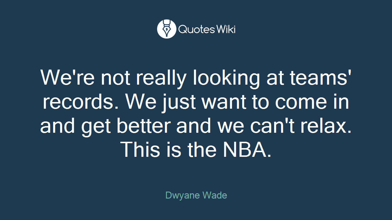 We're not really looking at teams' records. We just want to come in and get better and we can't relax. This is the NBA.