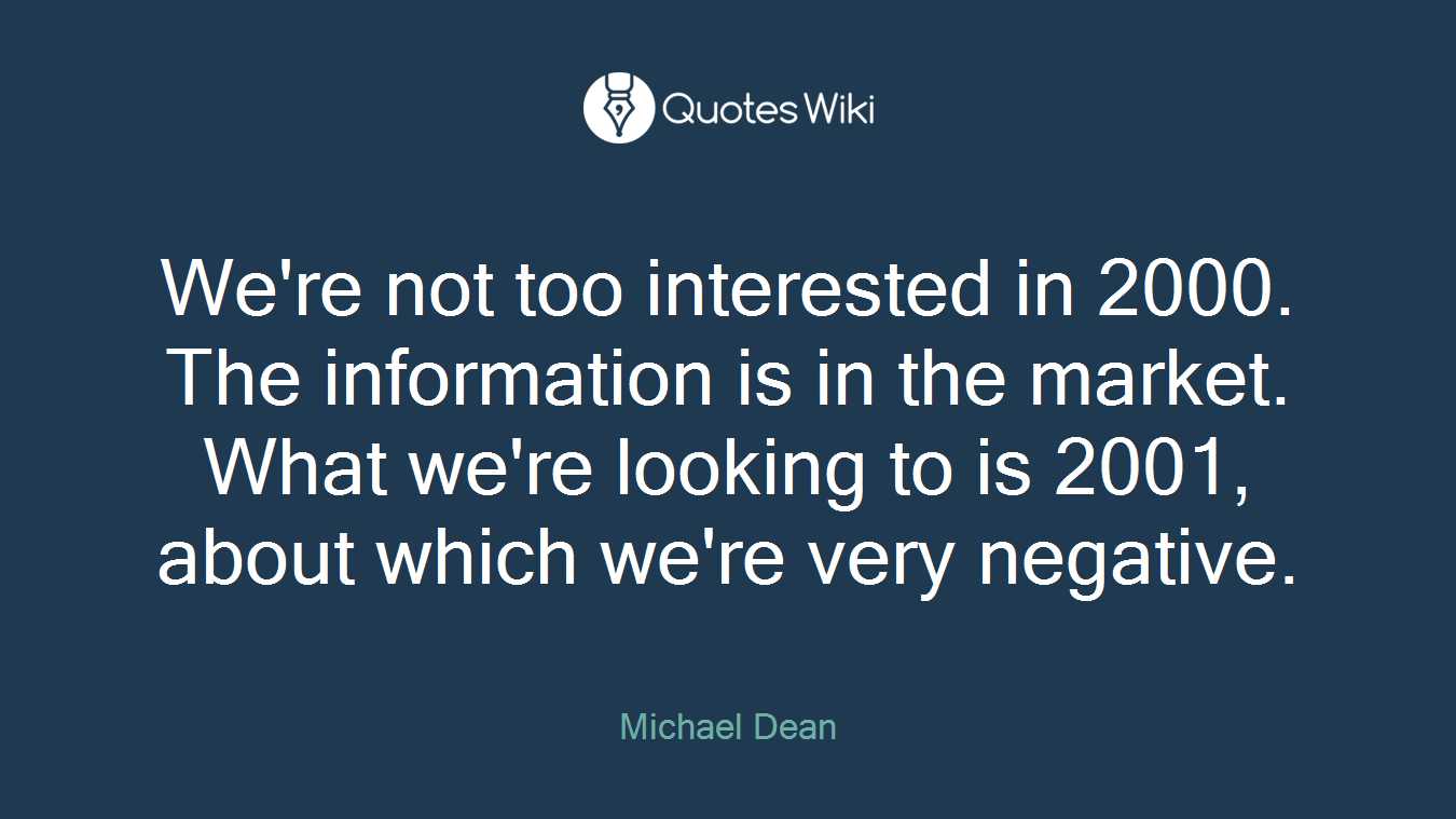 We're not too interested in 2000. The information is in the market. What we're looking to is 2001, about which we're very negative.