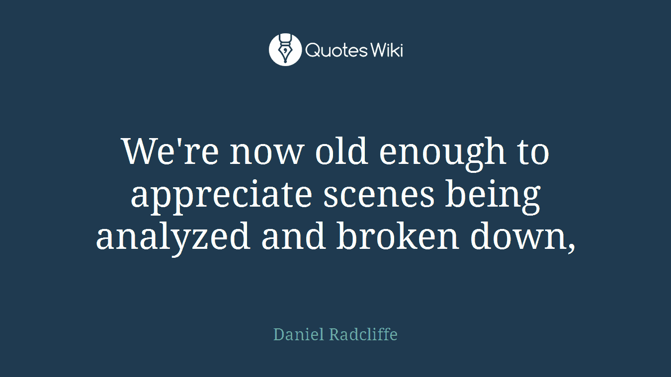 We're now old enough to appreciate scenes being analyzed and broken down,