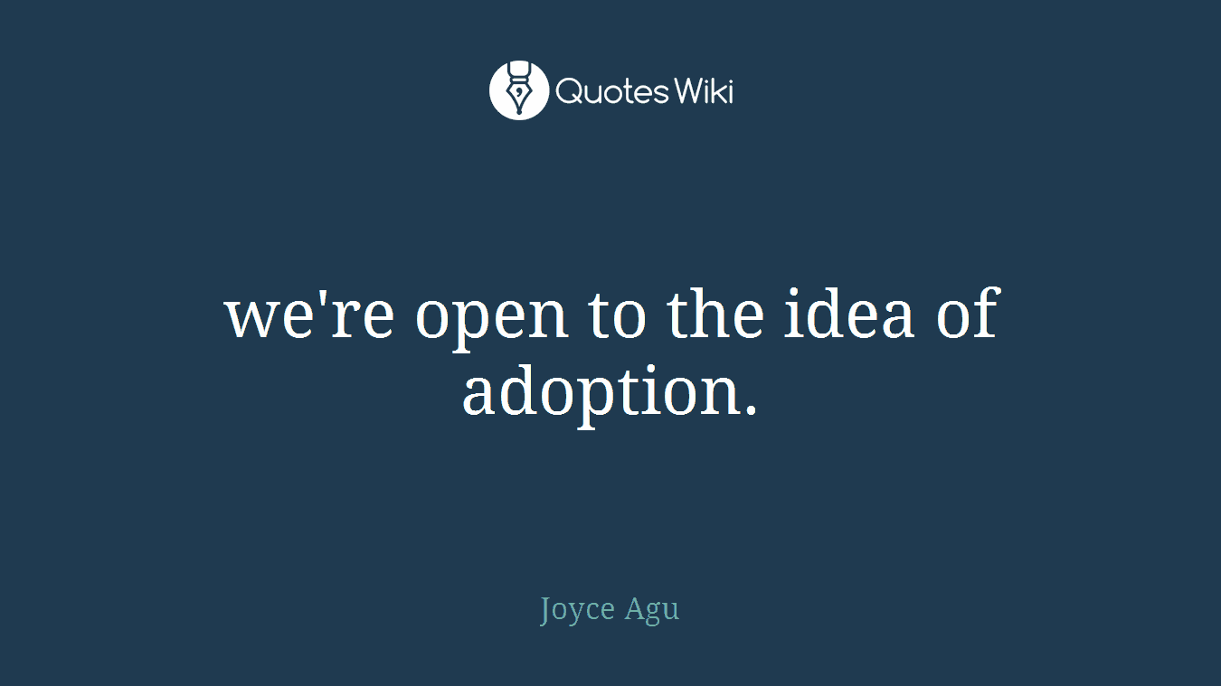 we're open to the idea of adoption.
