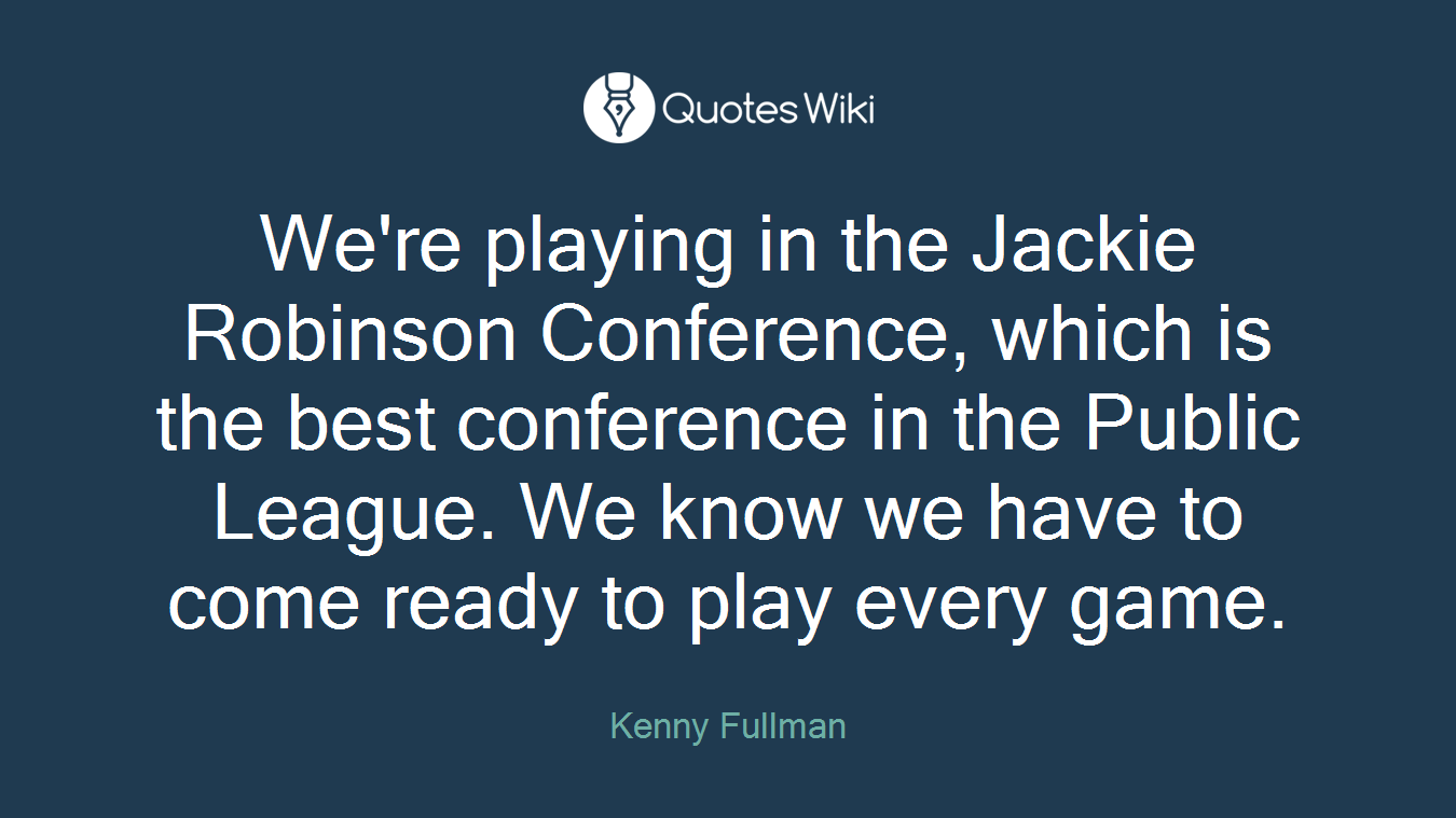 We're playing in the Jackie Robinson Conference, which is the best conference in the Public League. We know we have to come ready to play every game.