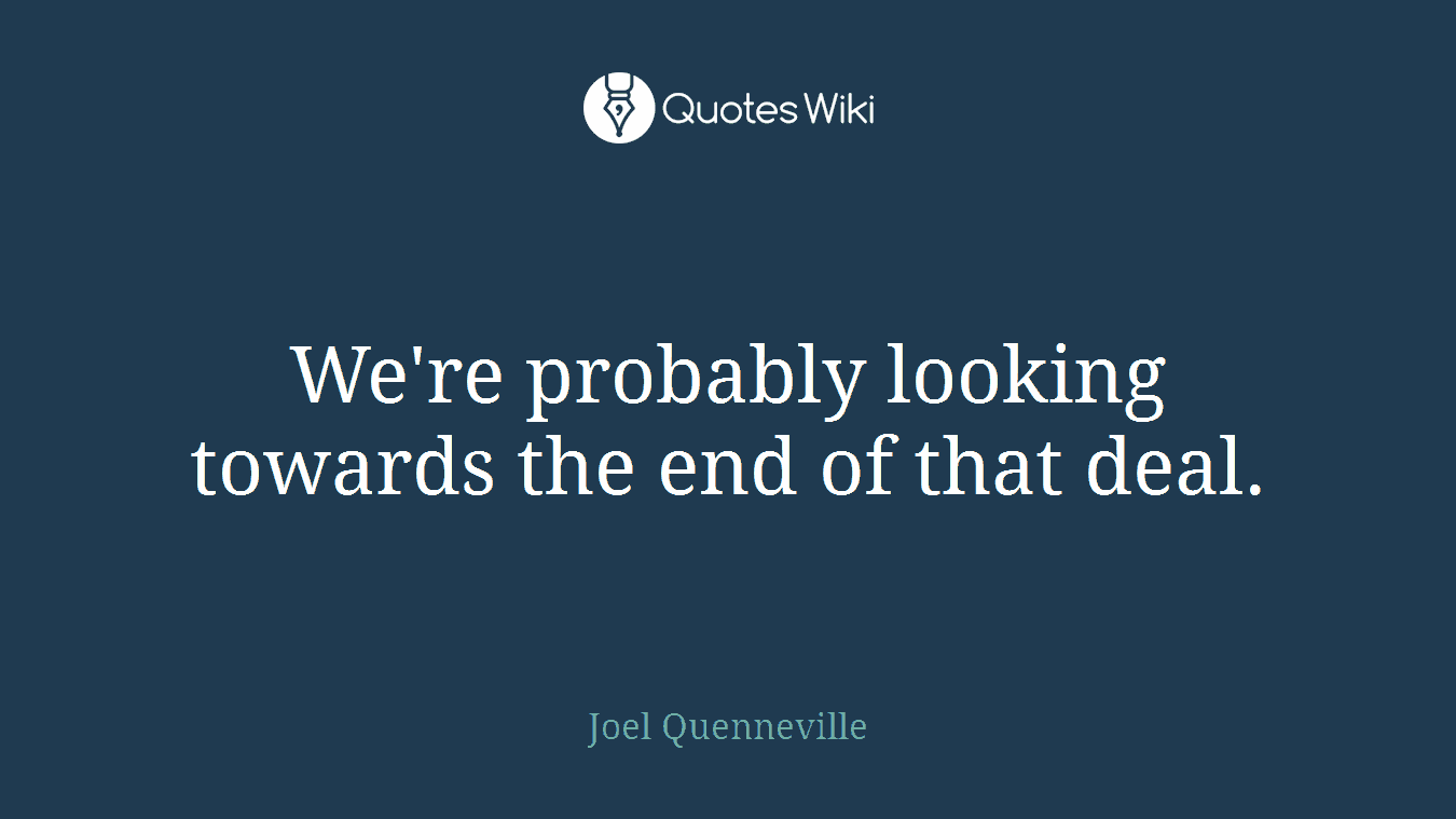 We're probably looking towards the end of that deal.