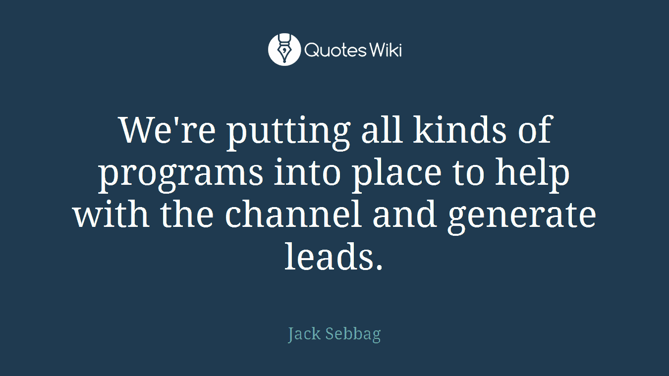 We're putting all kinds of programs into place to help with the channel and generate leads.