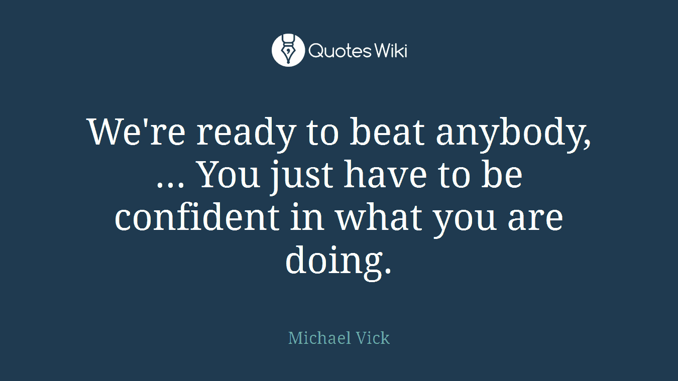 We're ready to beat anybody, ... You just have to be confident in what you are doing.
