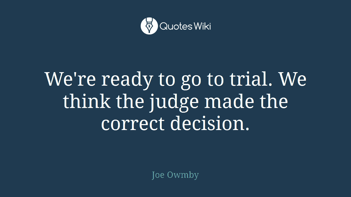 We're ready to go to trial. We think the judge made the correct decision.