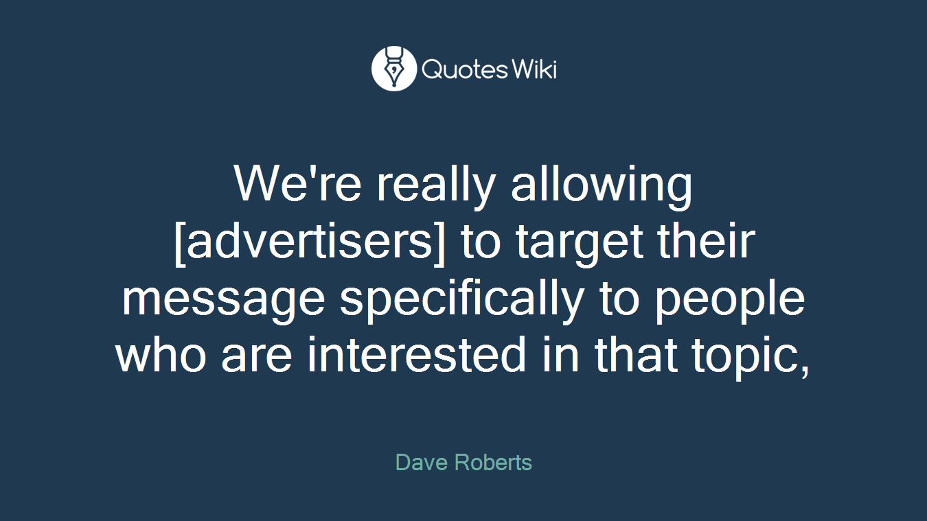 We're really allowing [advertisers] to target their message specifically to people who are interested in that topic,