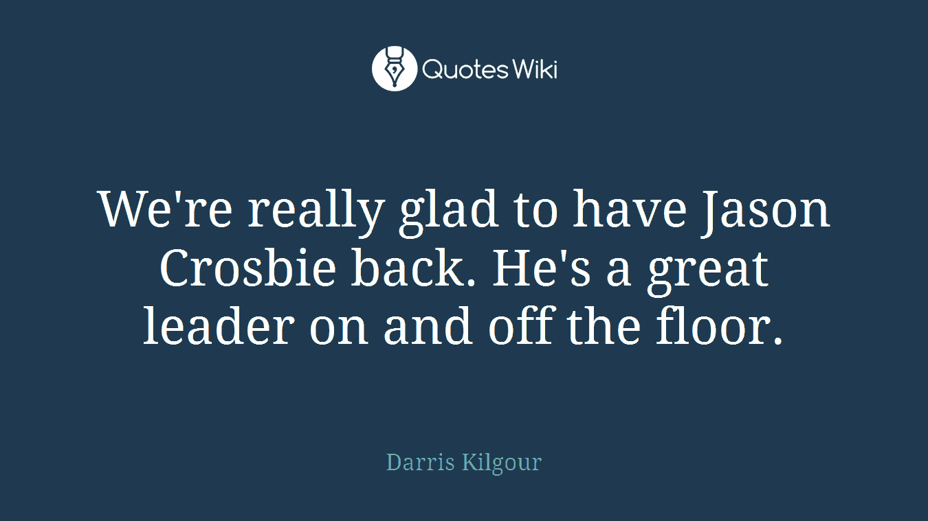 We're really glad to have Jason Crosbie back. He's a great leader on and off the floor.
