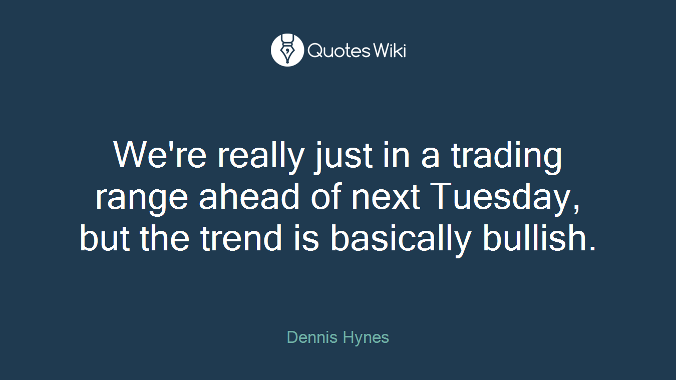 We're really just in a trading range ahead of next Tuesday, but the trend is basically bullish.