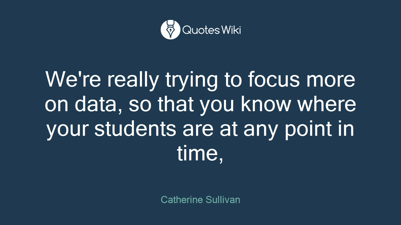 We're really trying to focus more on data, so that you know where your students are at any point in time,