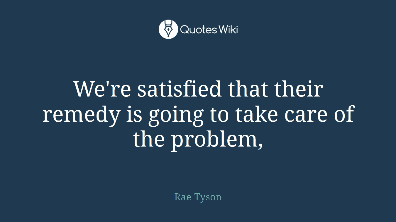 We're satisfied that their remedy is going to take care of the problem,