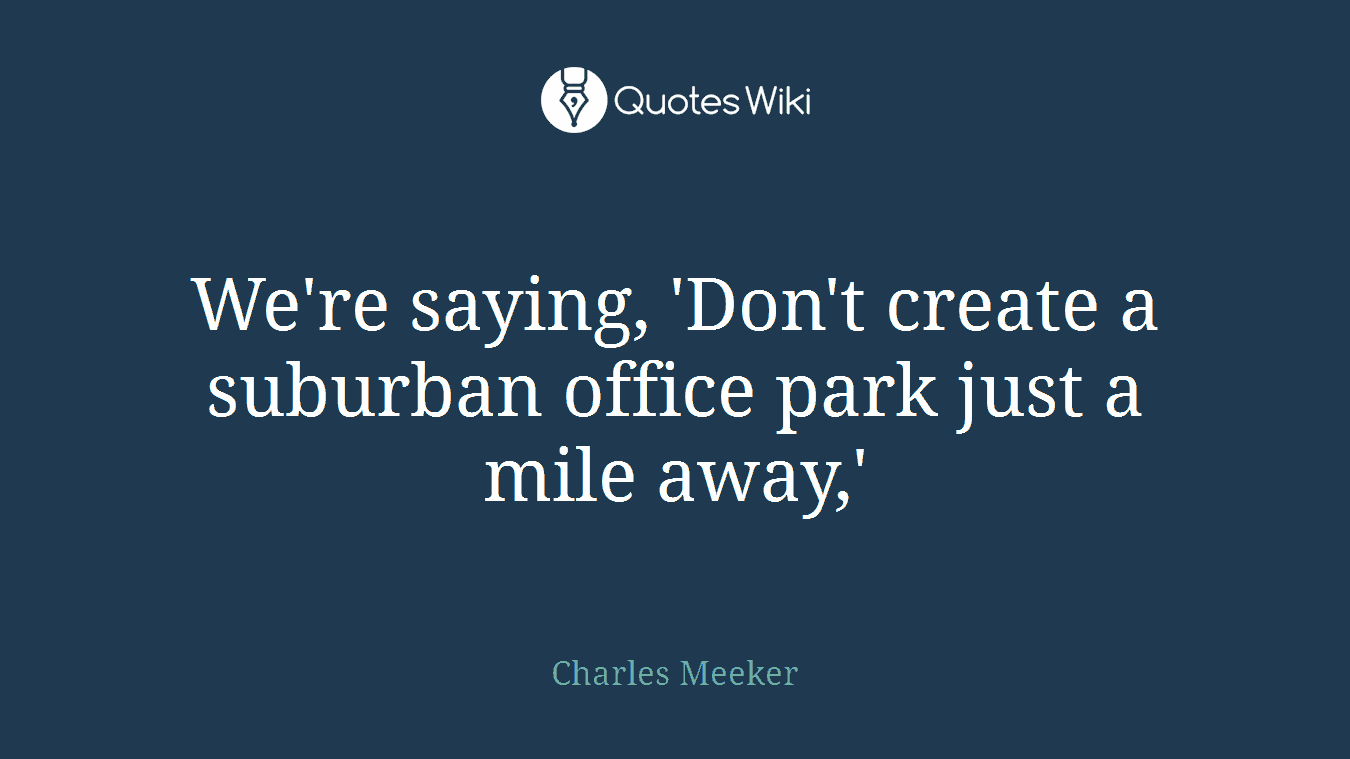 We're saying, 'Don't create a suburban office park just a mile away,'