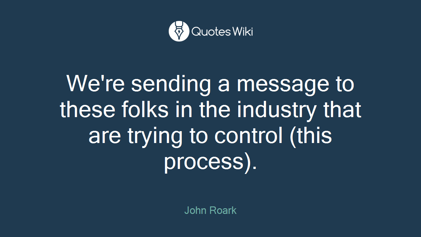 We're sending a message to these folks in the industry that are trying to control (this process).
