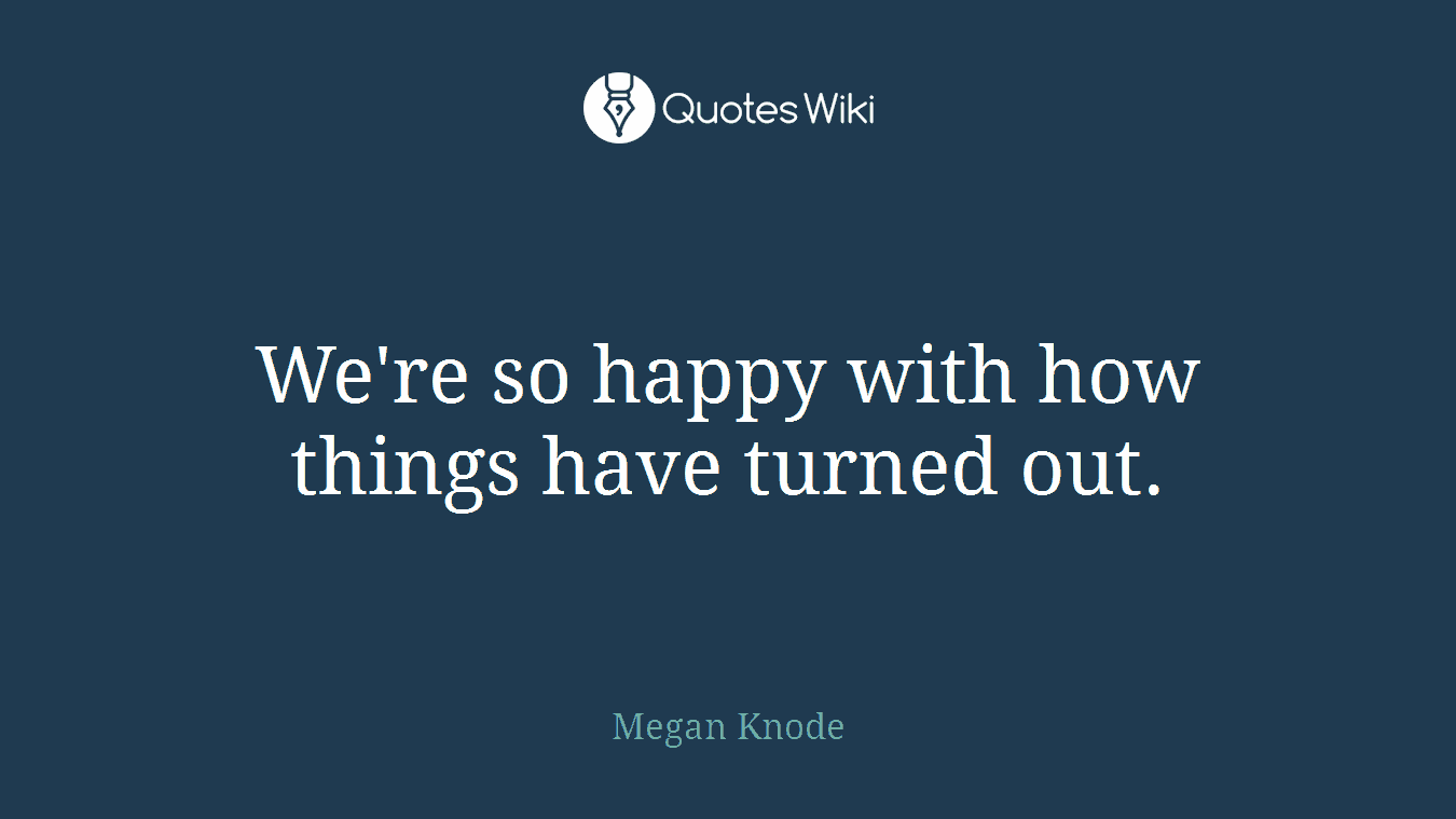 We're so happy with how things have turned out.