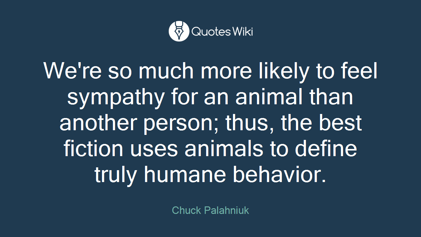 We're so much more likely to feel sympathy for an animal than another person; thus, the best fiction uses animals to define truly humane behavior.