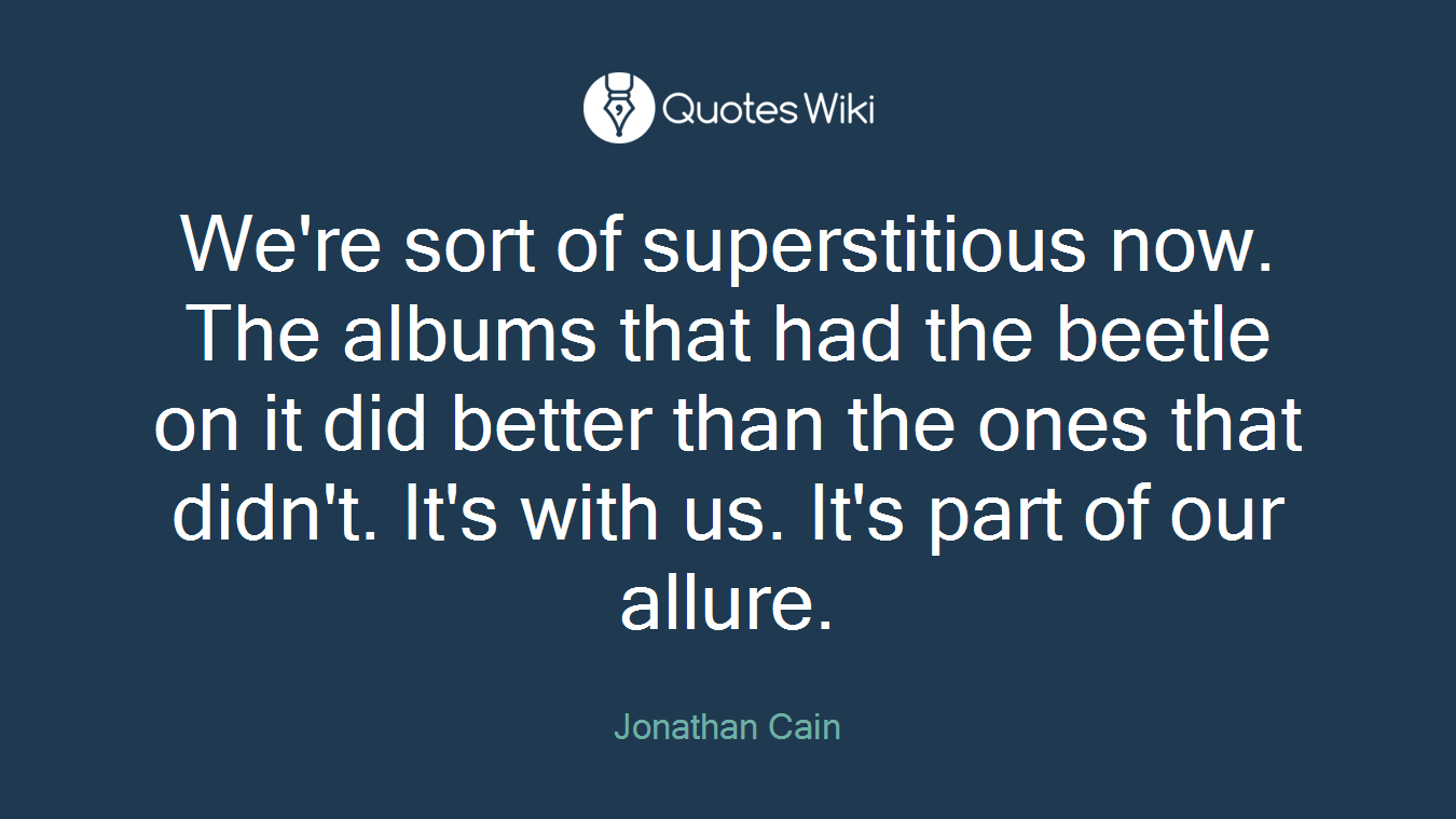 We're sort of superstitious now. The albums that had the beetle on it did better than the ones that didn't. It's with us. It's part of our allure.