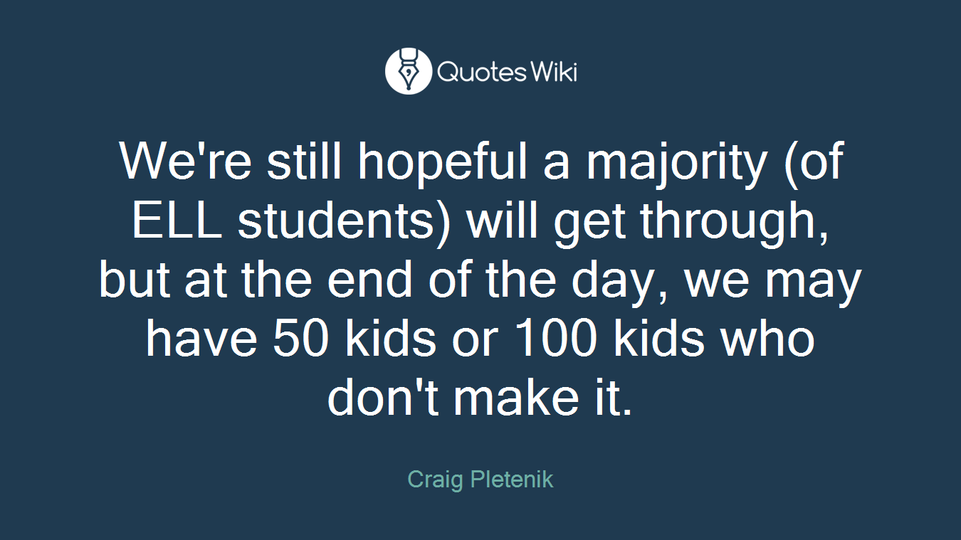 We're still hopeful a majority (of ELL students) will get through, but at the end of the day, we may have 50 kids or 100 kids who don't make it.