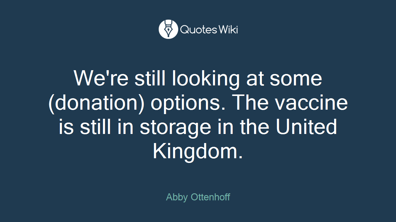 We're still looking at some (donation) options. The vaccine is still in storage in the United Kingdom.
