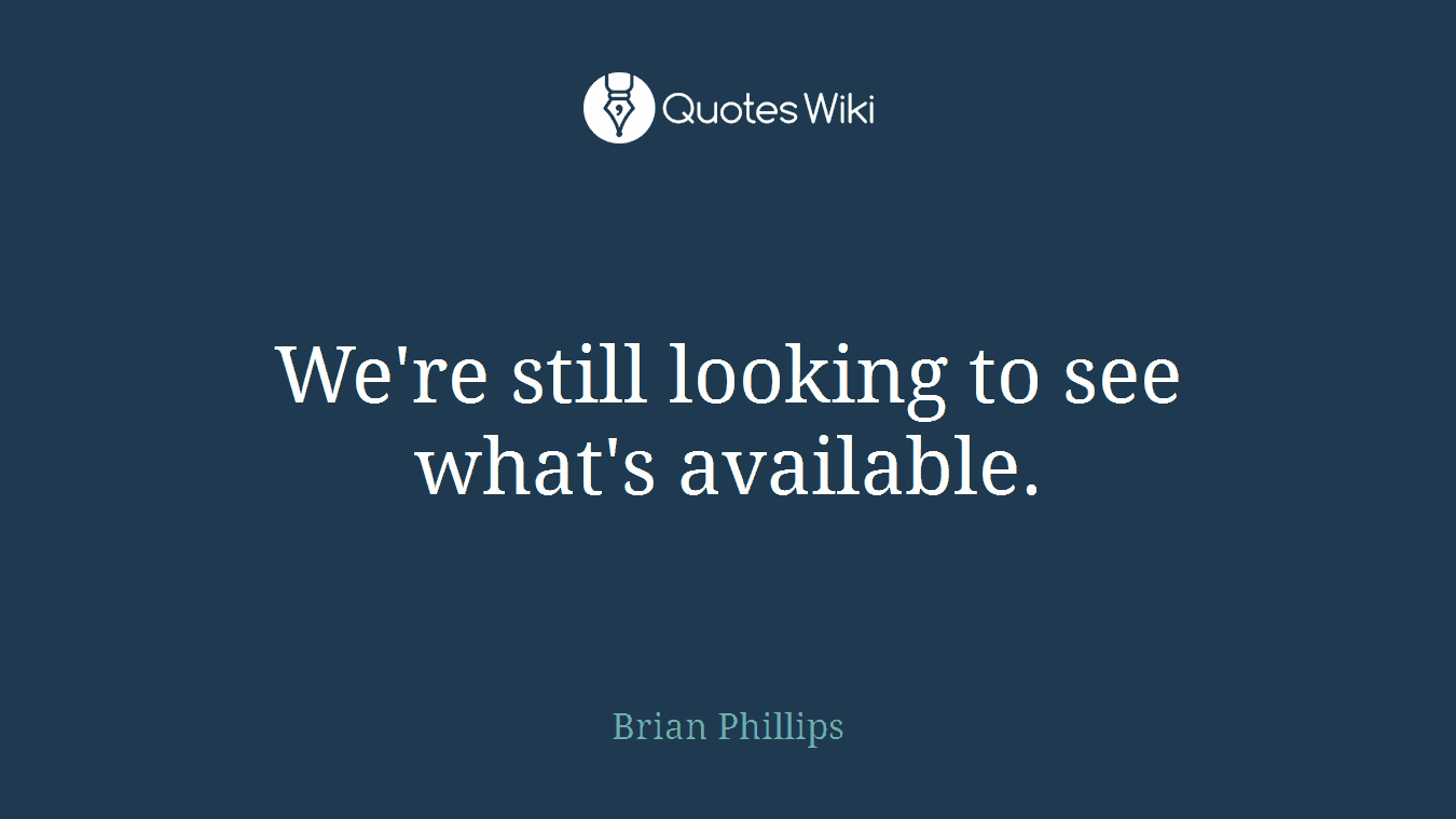 We're still looking to see what's available.