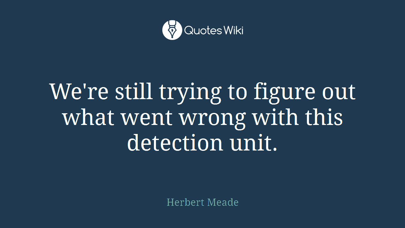 We're still trying to figure out what went wrong with this detection unit.