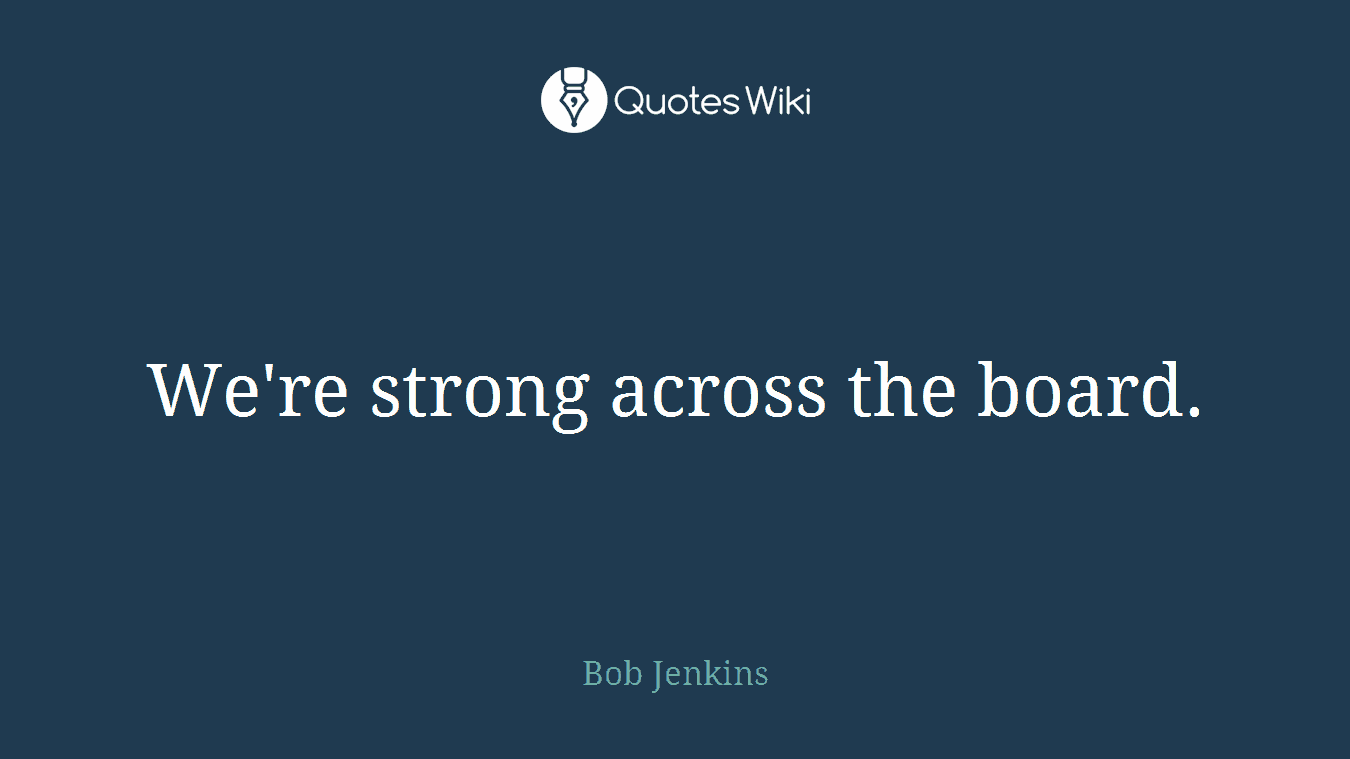 We're strong across the board.