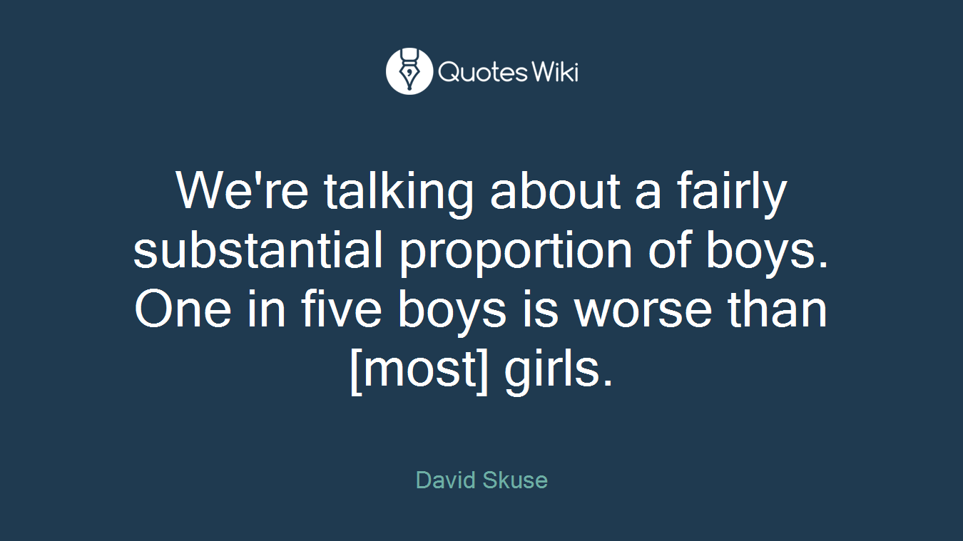 We're talking about a fairly substantial proportion of boys. One in five boys is worse than [most] girls.