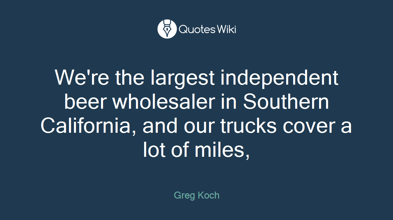 We're the largest independent beer wholesaler in Southern California, and our trucks cover a lot of miles,
