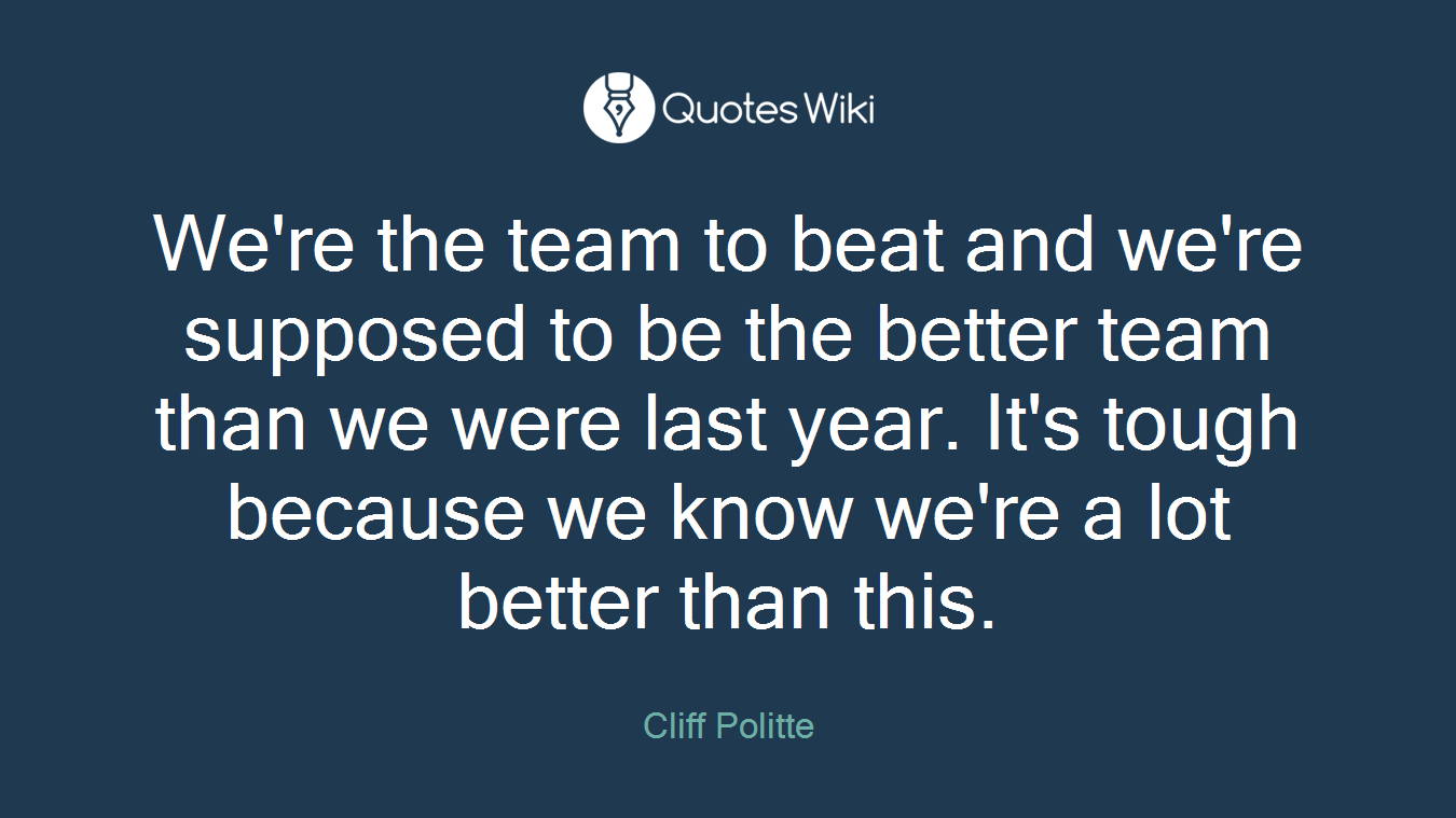 We're the team to beat and we're supposed to be the better team than we were last year. It's tough because we know we're a lot better than this.