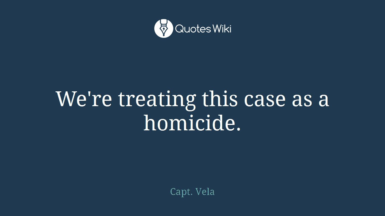 We're treating this case as a homicide.