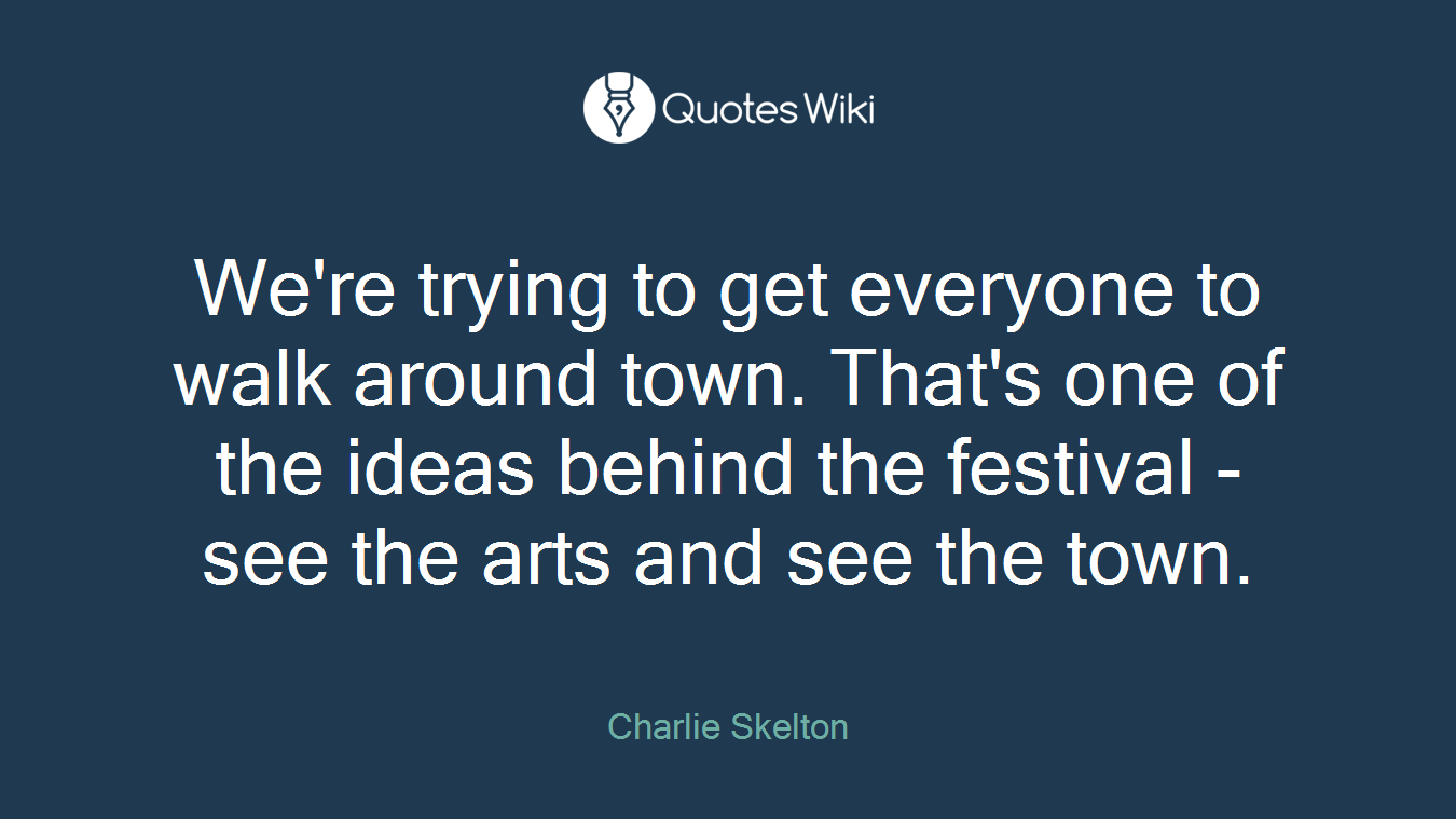 We're trying to get everyone to walk around town. That's one of the ideas behind the festival - see the arts and see the town.