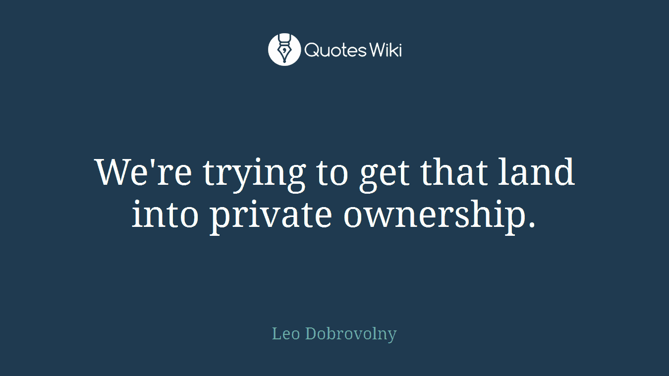 We're trying to get that land into private ownership.