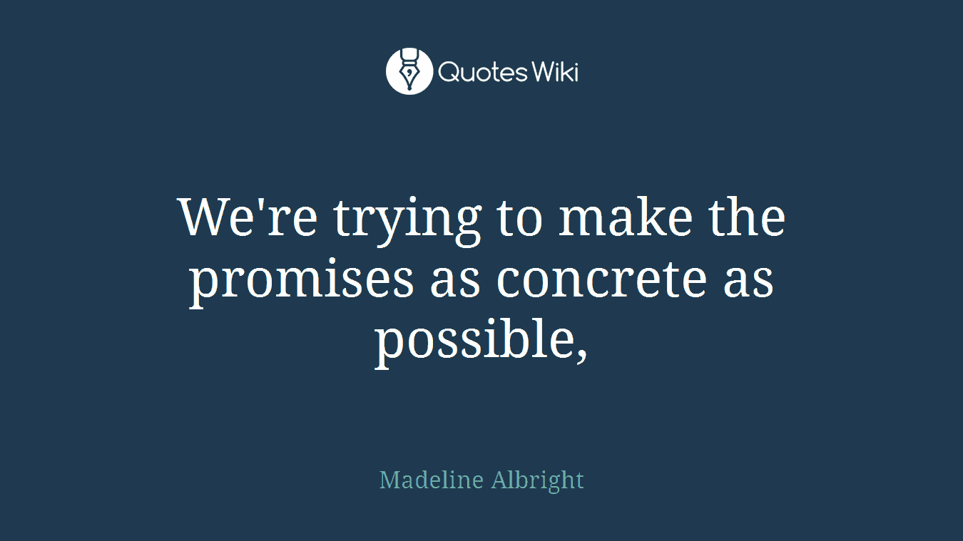 We're trying to make the promises as concrete as possible,