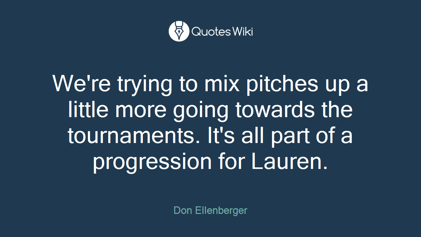 We're trying to mix pitches up a little more going towards the tournaments. It's all part of a progression for Lauren.