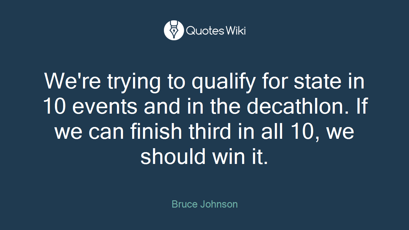 We're trying to qualify for state in 10 events and in the decathlon. If we can finish third in all 10, we should win it.