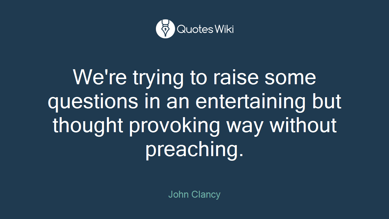 We're trying to raise some questions in an entertaining but thought provoking way without preaching.