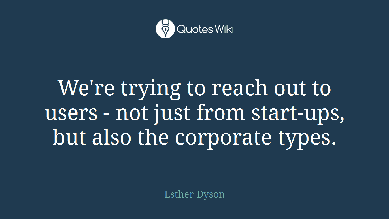 We're trying to reach out to users - not just from start-ups, but also the corporate types.