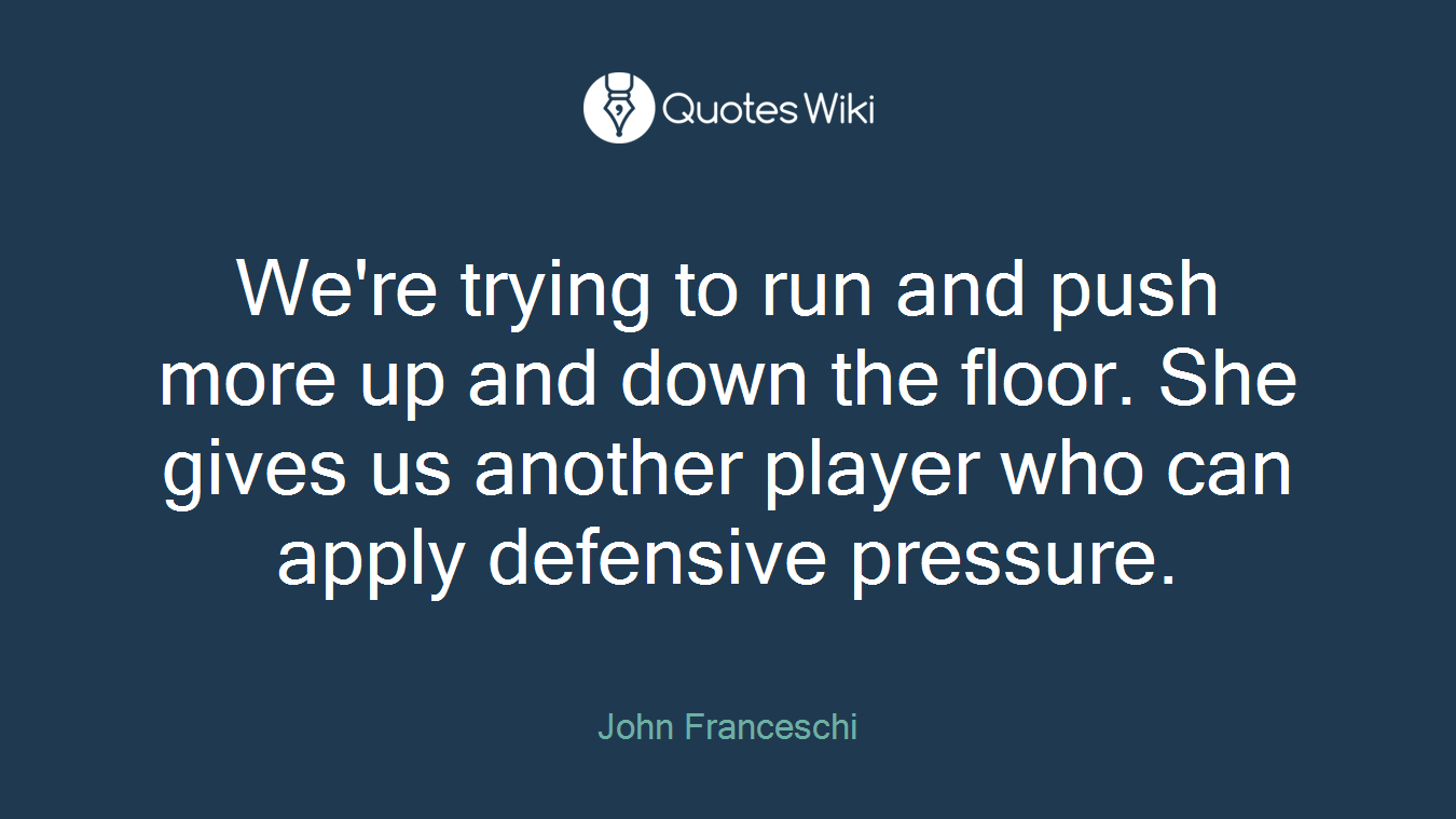 We're trying to run and push more up and down the floor. She gives us another player who can apply defensive pressure.